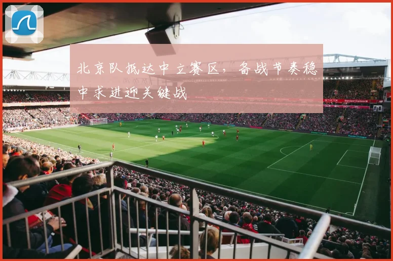 北京队抵达中立赛区，备战节奏稳中求进迎关键战 - 88看球