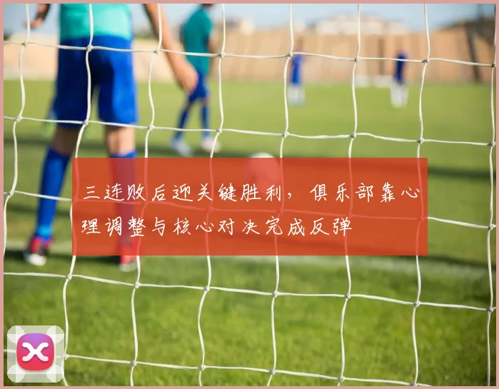 三连败后迎关键胜利，俱乐部靠心理调整与核心对决完成反弹
