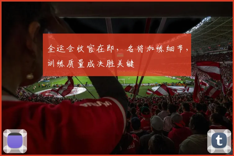 全运会收官在即，名将加练细节，训练质量成决胜关键