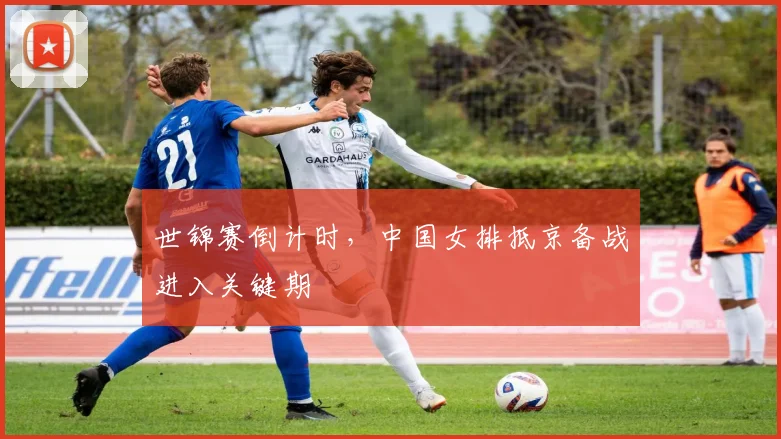 世锦赛倒计时，中国女排抵京备战进入关键期