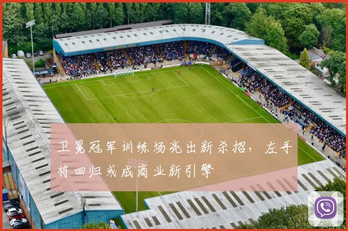 卫冕冠军训练场亮出新杀招，左手将回归或成商业新引擎 - 88看球