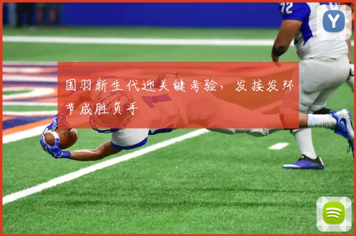 国羽新生代迎关键考验，发接发环节成胜负手 - 88看球