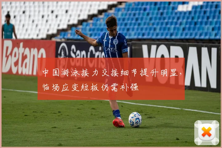 中国游泳接力交接细节提升明显，临场应变短板仍需补强