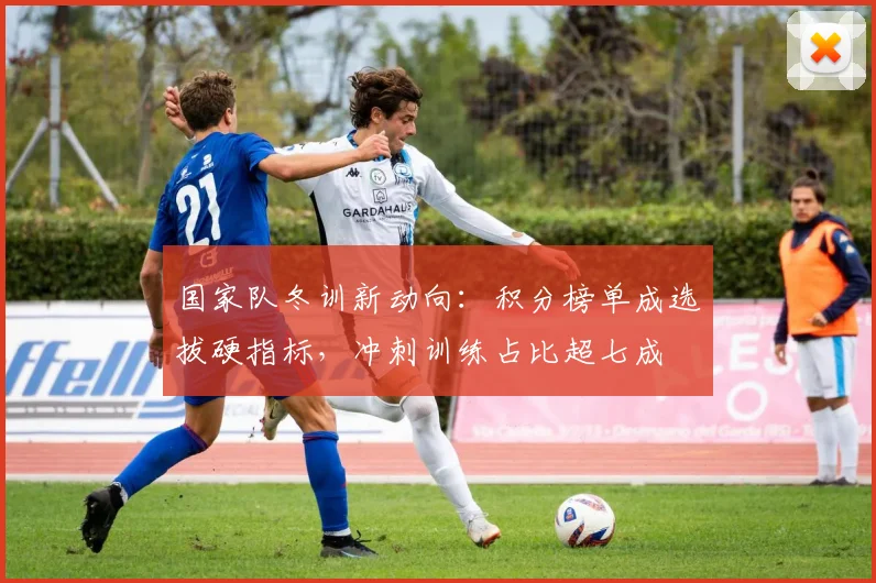 国家队冬训新动向：积分榜单成选拔硬指标，冲刺训练占比超七成